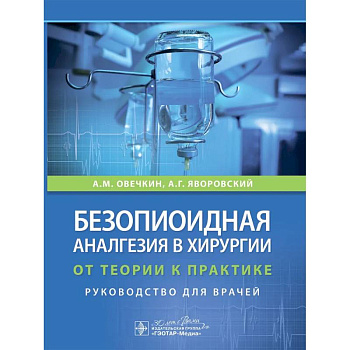 Безопиоидная аналгезия в хирургии: от теории к практике: руководство для врачей Безопиоидная аналгезия в хирургии: от теории к практике: руководство для врачей