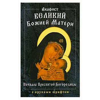 Акафист Великий Божией Матери. Похвала Пресвятой Богородицы Акафист Великий Божией Матери. Похвала Пресвятой Богородицы