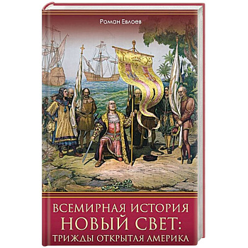 Всемирная история. Новый Свет. Трижды открытая Америка Всемирная история. Новый Свет. Трижды открытая Америка