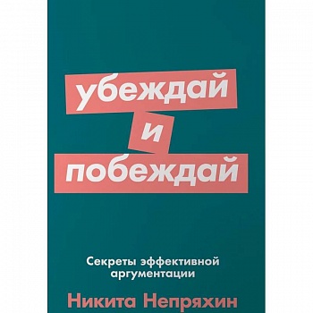 Убеждай и побеждай. Секреты эффективной аргументации Убеждай и побеждай. Секреты эффективной аргументации