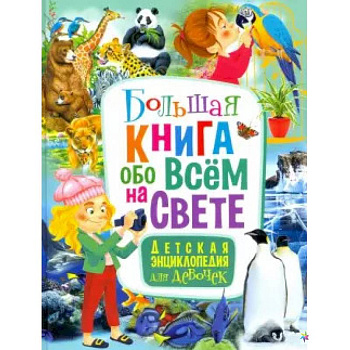Большая книга обо всём на свете. Детская энциклопедия для девочек Большая книга обо всём на свете. Детская энциклопедия для девочек