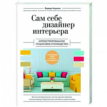 Сам себе дизайнер интерьера. Иллюстрированное пошаговое руководство Сам себе дизайнер интерьера. Иллюстрированное пошаговое руководство