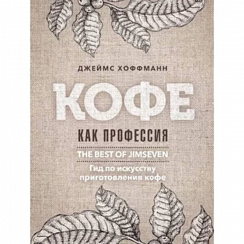 Кофе как профессия. Гид по искусству приготовления кофе Кофе как профессия. Гид по искусству приготовления кофе