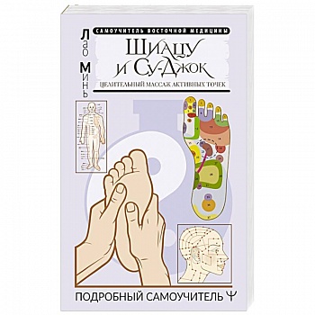 Шиацу и Су-джок: целительный массаж активных точек. Подробный самоучитель Шиацу и Су-джок: целительный массаж активных точек. Подробный самоучитель