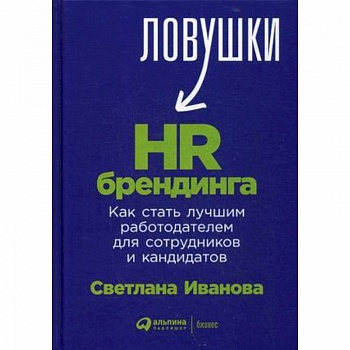 Ловушки HR-брендинга. Как стать лучшим работодателем для сотрудников и кандидатов Ловушки HR-брендинга. Как стать лучшим работодателем для сотрудников и кандидатов