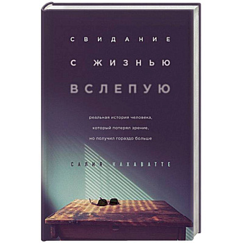 Свидание с жизнью вслепую. Реальная история человека, который потерял зрение, но получил гораздо больше Свидание с жизнью вслепую. Реальная история человека, который потерял зрение, но получил гораздо больше