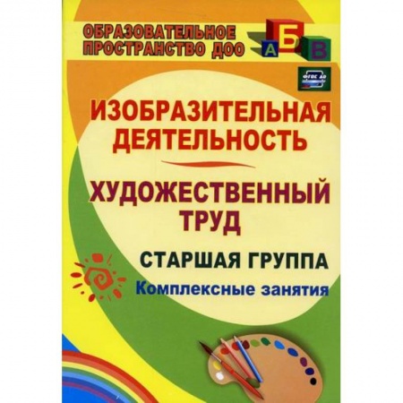Общие работы по дошкольному обучению, книга Изобразительная деятельность и художественный труд. Старшая группа: комплексные занятия купить по скидке