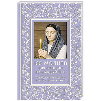 100 молитв для женщин на каждый день и час. Православные молитвы о детях, семье и доме 100 молитв для женщин на каждый день и час. Православные молитвы о детях, семье и доме