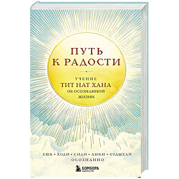 Путь к радости. Учение Тит Нат Хана об осознанной жизни. Ешь, гуляй, сиди, люби отдыхай осознанно Путь к радости. Учение Тит Нат Хана об осознанной жизни. Ешь, гуляй, сиди, люби отдыхай осознанно