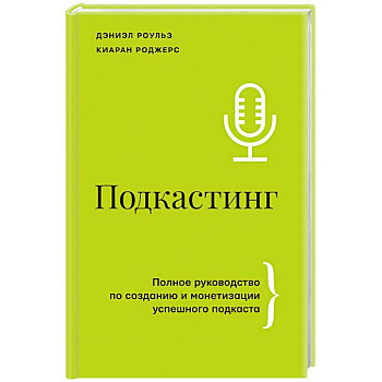 Подкастинг. Полное руководство по созданию и монетизации успешного подкаста Подкастинг. Полное руководство по созданию и монетизации успешного подкаста