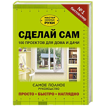 Сделай сам. 100 проектов для дома и дачи Сделай сам. 100 проектов для дома и дачи