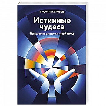 Истинные чудеса. Психология и эзотерика: новый взгляд Истинные чудеса. Психология и эзотерика: новый взгляд