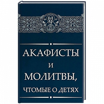 Акафисты и молитвы, чтомые о детях Акафисты и молитвы, чтомые о детях