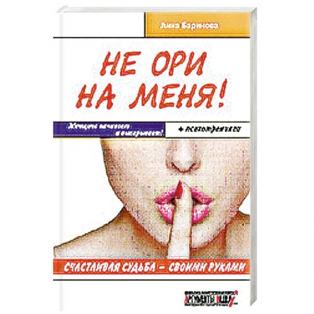 Книги, книга Не ори на меня! Счастливая судьба-своими руками. Женщина начинает и выигрывает! + психотренинги купить по скидке