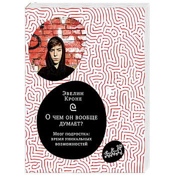 О чем он вообще думает? Мозг подростка. Время уникальных возможностей О чем он вообще думает? Мозг подростка. Время уникальных возможностей