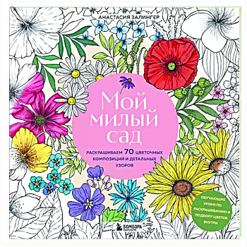 Мой милый сад. Раскрашиваем 70 цветочных композиций и детальных узоров Мой милый сад. Раскрашиваем 70 цветочных композиций и детальных узоров