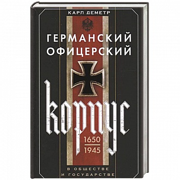 Германский офицерский корпус в обществе и государстве. 1650—1945 гг. Германский офицерский корпус в обществе и государстве. 1650—1945 гг.