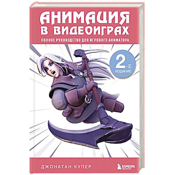 Анимация в видеоиграх. Полное руководство для игрового аниматора. 2-е издание