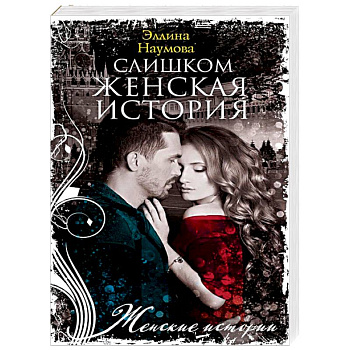 Наумова Э..Слишком женская история. Наумова Э..Слишком женская история.