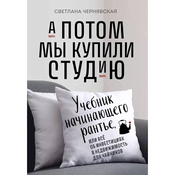А потом мы купили студию. Учебник начинающего раннтье, или всё об инвестициях в недвижимость для чайников А потом мы купили студию. Учебник начинающего раннтье, или всё об инвестициях в недвижимость для чайников
