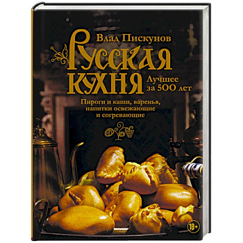 Русская кухня. Лучшее за 500 лет. Книга третья. Пироги и каши, варенья, напитки освежающие и согревающие Русская кухня. Лучшее за 500 лет. Книга третья. Пироги и каши, варенья, напитки освежающие и согревающие