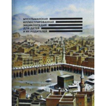 Мусульманская иллюстрированная энциклопедия для детей и их родителей Мусульманская иллюстрированная энциклопедия для детей и их родителей
