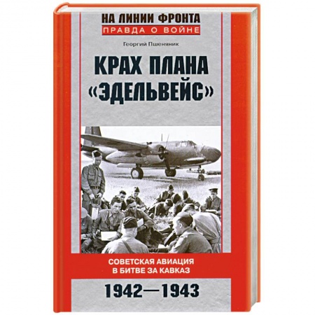 Книги, книга Крах плана 'Эдельвейс'. Советская авиация в битве за Кавказ.1942-1943 купить по скидке