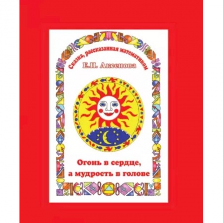 Математика. Алгебра. Геометрия, книга Огонь в сердце, а разум в голове. Сказка, рассказанная математиком купить по скидке