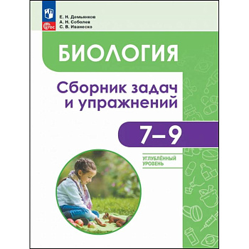 Биология. 7-9 классы. Углубленный уровень. Сборник задач и упражнений Биология. 7-9 классы. Углубленный уровень. Сборник задач и упражнений