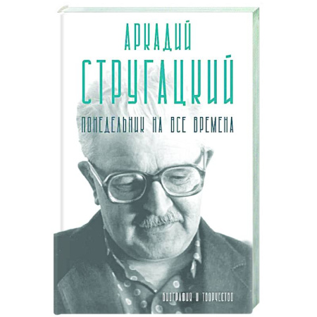 Мемуары, биографии деятелей культуры, искусства, книга Аркадий Стругацкий. Понедельник на все времена. Биография и творчество купить по скидке