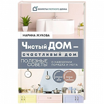 Чистый дом — счастливый дом. Полезные советы о наведении порядка и уюта Чистый дом — счастливый дом. Полезные советы о наведении порядка и уюта