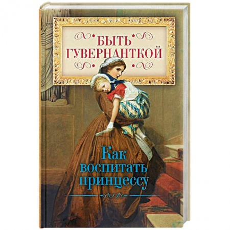 Культурология, книга Быть гувернанткой. Как воспитать принцессу купить по скидке
