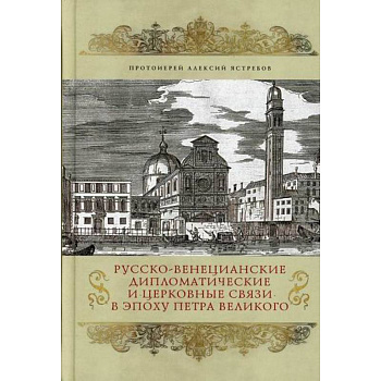 Русско-венецианские дипломатические и церковные связи в эпоху Петра Великого. Россия и греческая община Венеции Русско-венецианские дипломатические и церковные связи в эпоху Петра Великого. Россия и греческая община Венеции