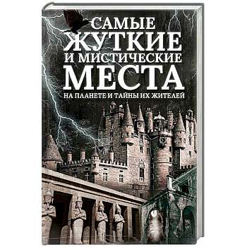 Самые жуткие и мистические места на планете и тайны их жителей Самые жуткие и мистические места на планете и тайны их жителей