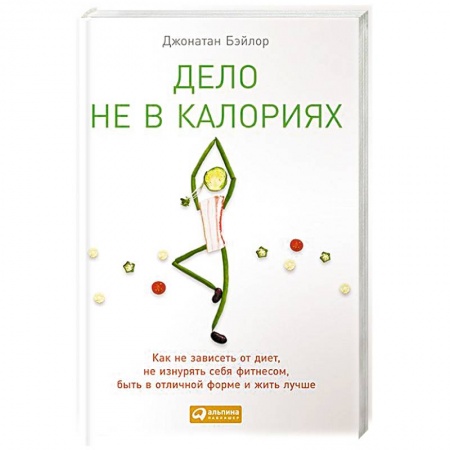 Похудание. Эффективные методы, книга Дело не в калориях: Как не зависеть от диет, не изнурять себя фитнесом, быть в отличной форме и жить купить по скидке