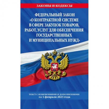 Нормативные правовые акты, книга Федеральный закон 'О контрактной системе в сфере закупок товаров, работ, услуг для обеспечения государственных и муниципальных нужд'. Текст с изменениями и дополнениями на 1 февраля 2023 года купить по скидке