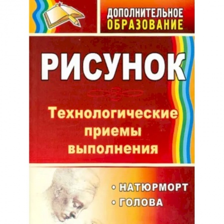 Другие предметы, книга Рисунок. Натюрморт, голова. Технологические приёмы выполнения купить по скидке