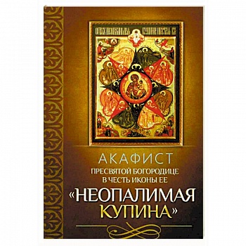 Акафист Пресвятой Богородице в честь иконы Ее 'Неопалимая Купина' Акафист Пресвятой Богородице в честь иконы Ее 'Неопалимая Купина'