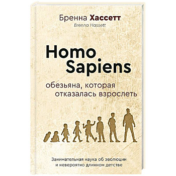 Homo Sapiens. Обезьяна, которая отказалась взрослеть. Занимательная наука об эволюции и невероятно длинном детстве