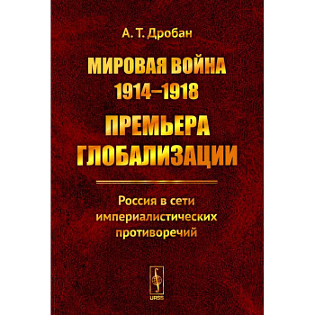 Мировая война 1914--1918. Премьера глобализации: Россия в сети империалистических противоречий Мировая война 1914--1918. Премьера глобализации: Россия в сети империалистических противоречий