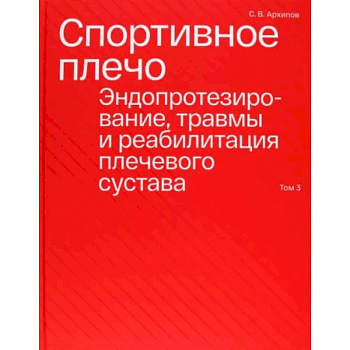 Спортивное плечо. В 3-х томах. Том 3. Эндопротезирование, травмы и реабилитация плечевого сустава