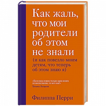 Как жаль, что мои родители об этом не знали (и как повезло моим детям, что теперь об этом знаю я) Как жаль, что мои родители об этом не знали (и как повезло моим детям, что теперь об этом знаю я)