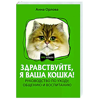 Здравствуйте, я ваша кошка! Руководство по уходу, общению и воспитанию Здравствуйте, я ваша кошка! Руководство по уходу, общению и воспитанию
