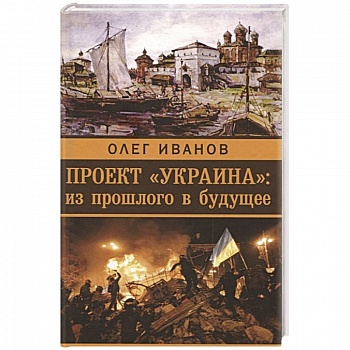 Проект 'Украина'. Из прошлого в будущее Проект 'Украина'. Из прошлого в будущее