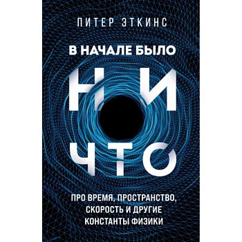 В начале было ничто. Про время, пространство, скорость и другие константы физики В начале было ничто. Про время, пространство, скорость и другие константы физики