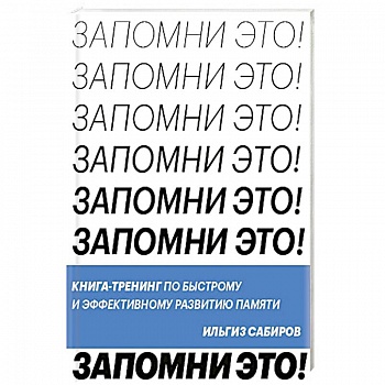 Запомни это. Книга-тренинг по быстрому и эффективному развитию памяти