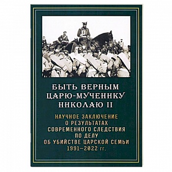 Быть верным царю-мученику Николаю II. Научное заключение о результатах современного следствия Быть верным царю-мученику Николаю II. Научное заключение о результатах современного следствия