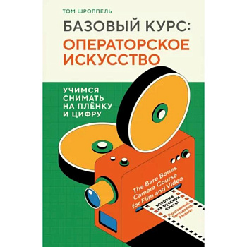 Базовый курс. Операторское искусство. Учимся снимать на плёнку и цифру Базовый курс. Операторское искусство. Учимся снимать на плёнку и цифру