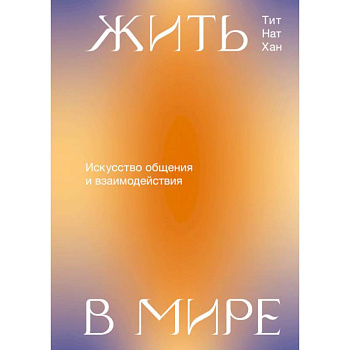 Жить в мире. Искусство общения и взаимодействия Жить в мире. Искусство общения и взаимодействия