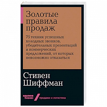 Золотые правила продаж: 75 техник успешных холодных звонков, убедительных презентаций и коммерческих предложений, от которых невозможно отказаться